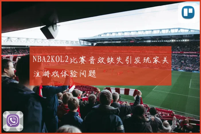 NBA2KOL2比赛音效缺失引发玩家关注游戏体验问题