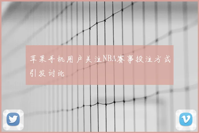 苹果手机用户关注NBA赛事投注方式引发讨论